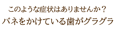 バネをかけている歯がグラグラ