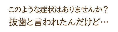 抜歯と言われたんだけど…