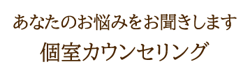 あなたのお悩みをお聞きします　個室カウンセリング