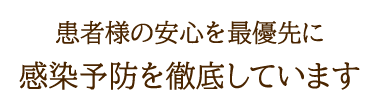 患者様の安心を最優先に　感染予防を徹底しています