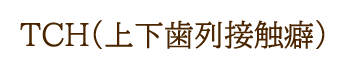 TCH（上下歯列接触癖）