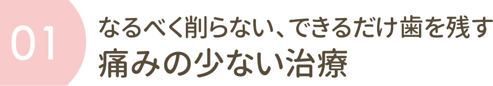 なるべく削らない、できるだけ歯を残す　痛みの少ない治療