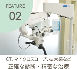 FEATURE02 正確な診断・精密な治療　マイクロスコープ