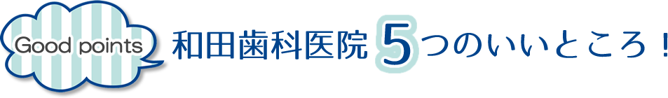 和田歯科医院の5つのいいところ!