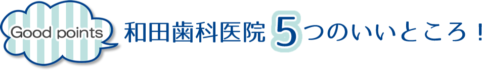 和田歯科医院の5つのいいところ！