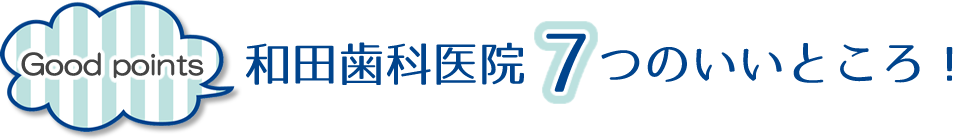 和田歯科医院の7つのいいところ！