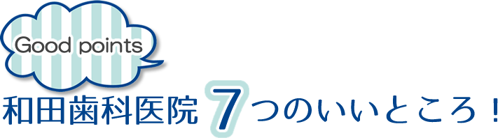 和田歯科医院の7つのいいところ!